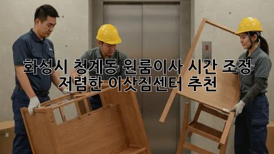 화성시 청계동 원룸이사 시간 조정: 저렴한 이삿짐센터 추천! ⏰