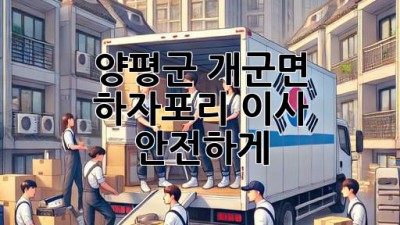양평군 개군면 하자포리 이사, 안전하게! 🚚📦🏡